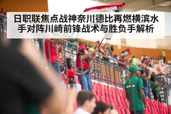 日职联焦点战神奈川德比再燃横滨水手对阵川崎前锋战术与胜负手解析