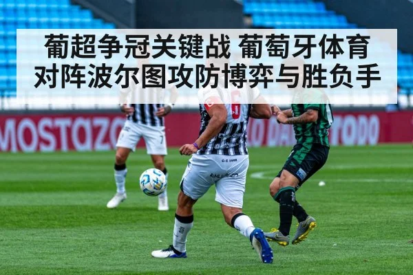 葡超争冠关键战 葡萄牙体育对阵波尔图攻防博弈与胜负手
