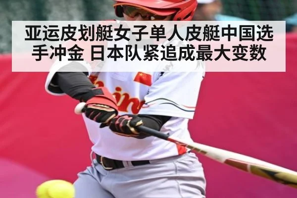 亚运皮划艇女子单人皮艇中国选手冲金 日本队紧追成最大变数